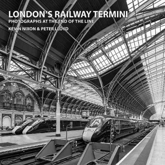 Cover for Kevin Nixon Peter Lloyd · London's Railway Termini: Photographs at the end of the line (Hardcover Book) (2021)