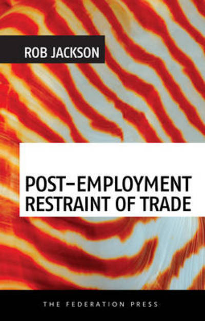 Cover for Rob Jackson · Post-Employment Restraint of Trade: The competing interests of an ex-employee, an ex-employer and the public good (Paperback Book) (2014)