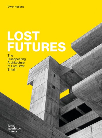 Lost Futures: The Disappearing Architecture of Post-War Britain - Owen Hopkins - Kirjat - Royal Academy of Arts - 9781910350621 - maanantai 24. toukokuuta 2021