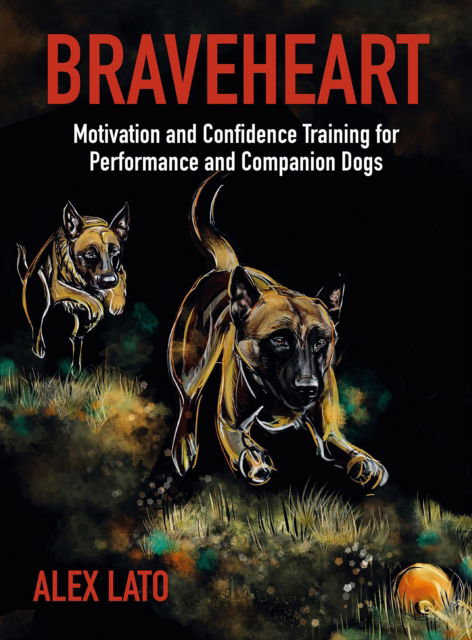 Cover for Alex Lato · Braveheart: Motivation and Confidence Training For Performance and Companion Dogs (Paperback Book) (2022)