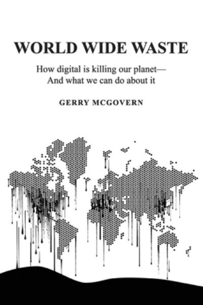 World Wide Waste: How Digital Is Killing Our Planet-and What We Can Do About It - Gerry McGovern - Books - Silver Beach - 9781916444621 - March 13, 2020
