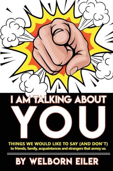 Cover for Welborn Eiler · I Am Talking About You : Things We Would Like to Say  to Friends, Family, Acquaintances and Strangers that Annoy Us (Paperback Bog) (2018)