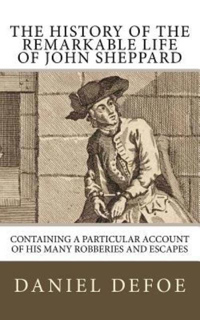 The History of the Remarkable Life of John Sheppard - Daniel Defoe - Bücher - Createspace Independent Publishing Platf - 9781985374621 - 13. Februar 2018