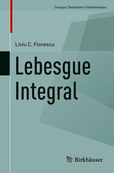 Cover for Liviu C. Florescu · Lebesgue Integral - Compact Textbooks in Mathematics (Paperback Book) [1st ed. 2021 edition] (2021)