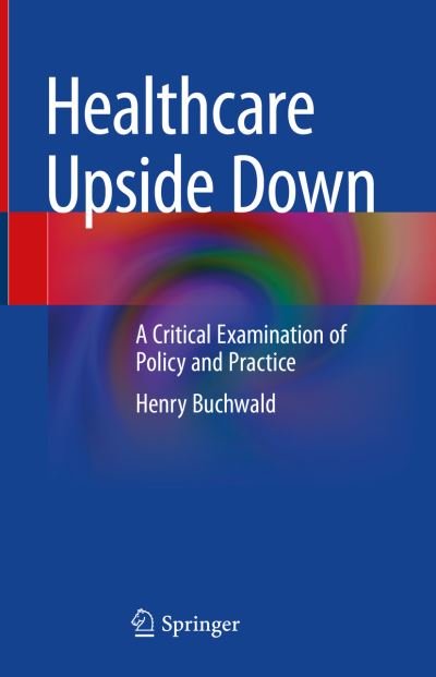 Cover for Henry Buchwald · Healthcare Upside Down: A Critical Examination of Policy and Practice (Gebundenes Buch) [1st ed. 2022 edition] (2022)