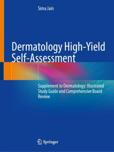 Dermatology High-Yield Self-Assessment: Supplement to Dermatology: Illustrated Study Guide and Comprehensive Board Review - Sima Jain - Bøger - Springer International Publishing AG - 9783031732621 - 27. januar 2025