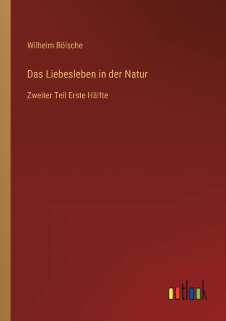 Das Liebesleben in der Natur: Zweiter Teil Erste Halfte - Bolsche Wilhelm Bolsche - Books - Outlook Verlag - 9783368276621 - October 9, 2022