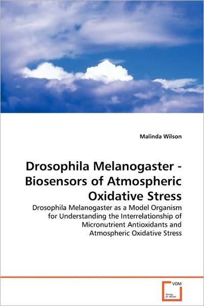 Cover for Malinda Wilson · Drosophila Melanogaster - Biosensors of Atmospheric Oxidative Stress: Drosophila Melanogaster As a Model Organism for Understanding the ... Antioxidants and Atmospheric Oxidative Stress (Paperback Book) (2009)