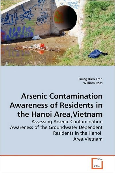 Cover for William Ross · Arsenic Contamination Awareness of Residents in the Hanoi Area,vietnam: Assessing Arsenic Contamination Awareness of the Groundwater Dependent Residents in the Hanoi  Area,vietnam (Paperback Book) (2010)
