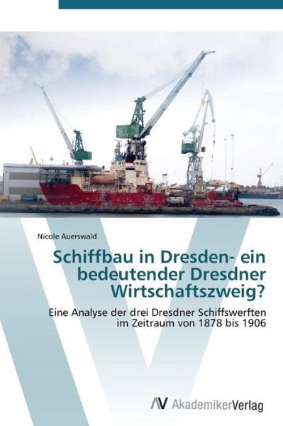 Cover for Nicole Auerswald · Schiffbau in Dresden- Ein Bedeutender Dresdner Wirtschaftszweig? (Paperback Book) [German edition] (2011)