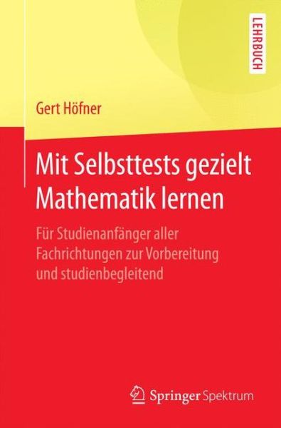 Cover for Gert Hoefner · Mit Selbsttests Gezielt Mathematik Lernen: Fur Studienanfanger Aller Fachrichtungen Zur Vorbereitung Und Studienbegleitend (Pocketbok) [1. Aufl. 2017 edition] (2016)