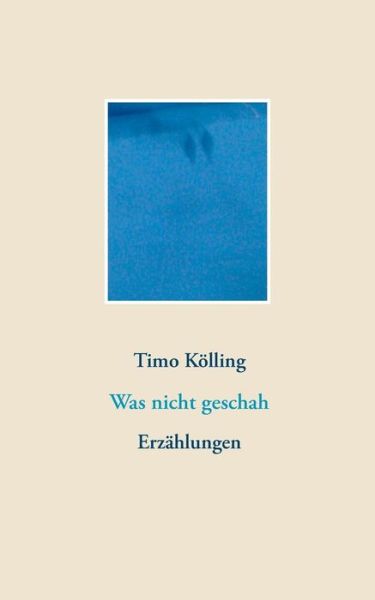 Cover for Timo Koelling · Was nicht geschah: Erzahlungen (Paperback Book) (2019)