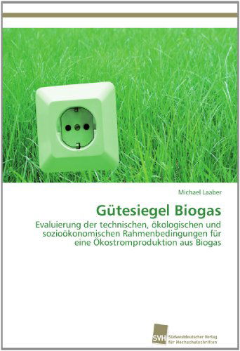 Cover for Michael Laaber · Gütesiegel Biogas: Evaluierung Der Technischen, Ökologischen Und Sozioökonomischen Rahmenbedingungen Für Eine Ökostromproduktion Aus Biogas (Paperback Book) [German edition] (2012)