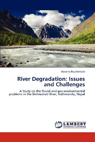 Cover for Basanta Raj Adhikari · River Degradation: Issues and Challenges: a Study on the Fluvial and Geo-environmental Problems in the Bishnumati River, Kathmandu, Nepal (Paperback Book) (2012)