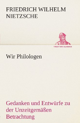 Cover for Friedrich Wilhelm Nietzsche · Wir Philologen: Gedanken Und Entwürfe Zu Der Unzeitgemäßen Betrachtung (Tredition Classics) (German Edition) (Paperback Bog) [German edition] (2013)