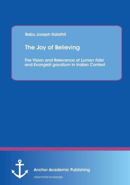 Cover for Babu Joseph Kalathil · The Joy of Believing: the Vision and Relevance of Lumen Fidei and Evangelii Gaudium in Indian Context (Paperback Book) (2015)