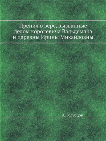 Preniya O Vere, Vyzvannye Delom Korolevicha Valdemara I Tsarevny Iriny Mihajlovny - A Golubtsov - Bøger - Book on Demand Ltd. - 9785458559621 - 30. marts 2019