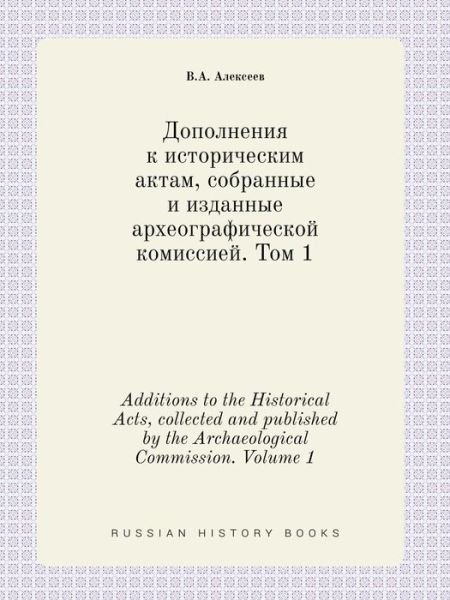 Additions to the Historical Acts, Collected and Published by the Archaeological Commission. Volume 1 - V a Alekseev - Livres - Book on Demand Ltd. - 9785519418621 - 2 février 2015