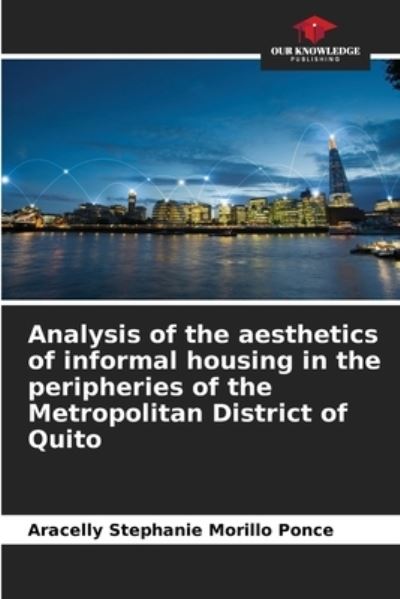 Cover for Aracelly Stephanie Morillo Ponce · Analysis of the aesthetics of informal housing in the peripheries of the Metropolitan District of Quito (Paperback Bog) (2021)