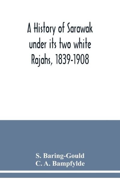 A history of Sarawak under its two white Rajahs, 1839-1908 - S Baring-Gould - Kirjat - Alpha Edition - 9789354039621 - keskiviikko 15. heinäkuuta 2020