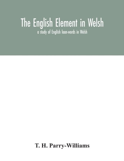 Cover for T H Parry-Williams · The English element in Welsh; a study of English loan-words in Welsh (Paperback Bog) (2020)