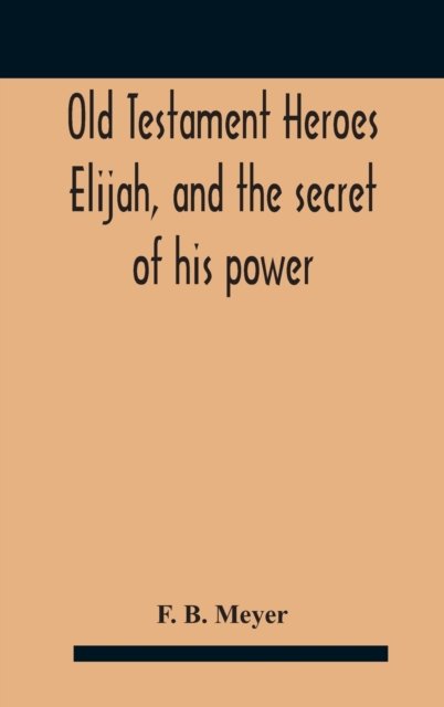 Cover for F B Meyer · Old Testament Heroes Elijah, and the secret of his power (Hardcover Book) (2020)