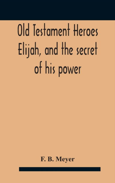 Cover for F B Meyer · Old Testament Heroes Elijah, and the secret of his power (Gebundenes Buch) (2020)