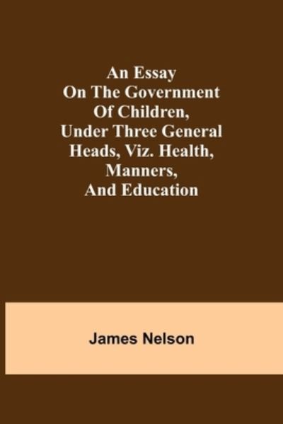 Cover for James Nelson · An essay on the government of children, under three general heads, viz. health, manners, and education (Pocketbok) (2021)