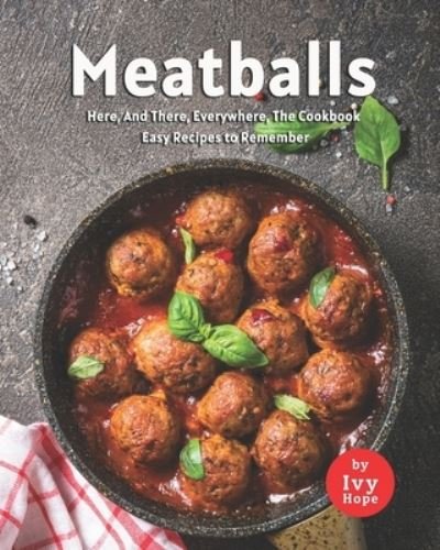 Cover for Ivy Hope · Meatballs Here, And There, Everywhere, The Cookbook: Easy Recipes to Remember (Paperback Book) (2021)