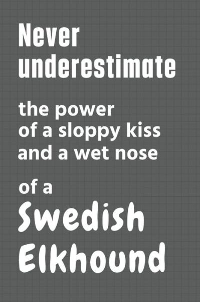 Cover for Wowpooch Press · Never underestimate the power of a sloppy kiss and a wet nose of a Swedish Elkhound (Pocketbok) (2020)