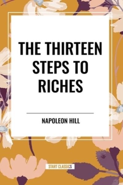 The Thirteen Steps to Riches - Napoleon Hill - Books - Start Classics - 9798880921621 - May 22, 2024