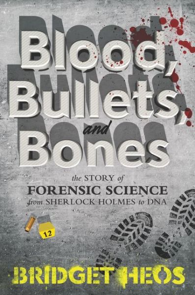 Cover for Bridget Heos · Blood, Bullets, and Bones: The Story of Forensic Science from Sherlock Holmes to DNA (Hardcover Book) (2016)