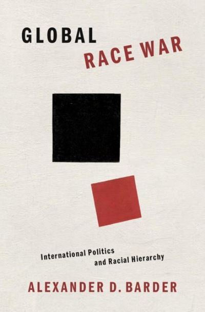 Cover for Barder, Alexander D. (Associate Professor of International Relations, Associate Professor of International Relations, Florida International University) · Global Race War: International Politics and Racial Hierarchy (Hardcover Book) (2021)