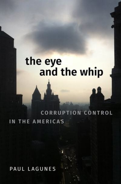 Cover for Lagunes, Paul (Associate Professor, Associate Professor, Columbia School of International and Public Affairs) · The Eye and the Whip: Corruption Control in the Americas (Hardcover bog) (2021)