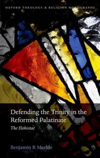 Cover for Merkle, Benjamin R. (Fellow of Theology and Classical Languages, New Saint Andrews College, in Moscow, Idaho) · Defending the Trinity in the Reformed Palatinate: The Elohistae - Oxford Theology and Religion Monographs (Hardcover Book) (2015)