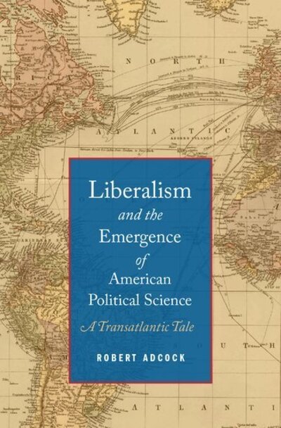 Cover for Adcock, Robert (Assistant Professor of Political Science, Assistant Professor of Political Science, George Washington University) · Liberalism and the Emergence of American Political Science: A Transatlantic Tale (Innbunden bok) (2014)