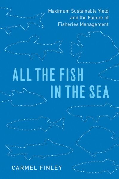 Cover for Carmel Finley · All the Fish in the Sea: Maximum Sustainable Yield and the Failure of Fisheries Management (Paperback Book) (2019)