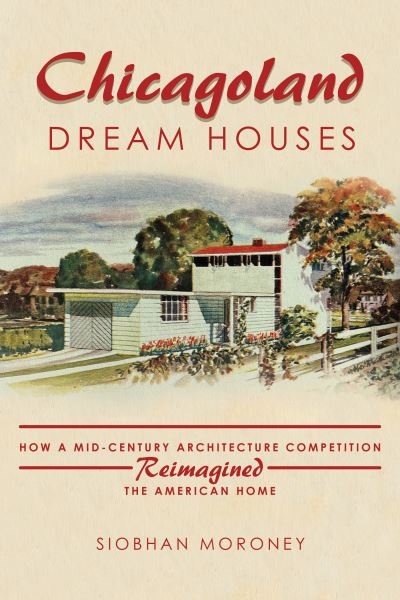 Cover for Siobhan Moroney · Chicagoland Dream Houses: How a Mid-Century Architecture Competition Reimagined the American Home (Paperback Bog) (2024)