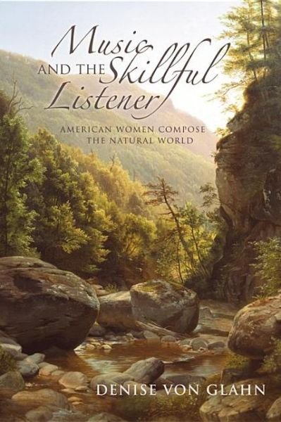 Cover for Denise Von Glahn · Music and the Skillful Listener: American Women Compose the Natural World (Hardcover Book) (2013)