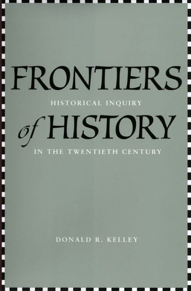Frontiers of History: Historical Inquiry in the Twentieth Century - Donald R. Kelley - Books - Yale University Press - 9780300120622 - November 30, 2006
