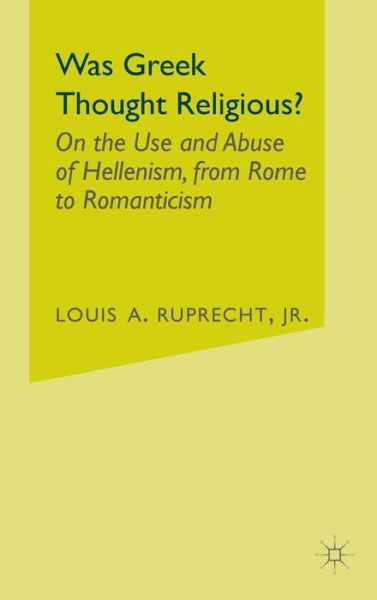 Cover for Ruprecht, Louis A., Jr. · Was Greek Thought Religious?: on the Use and Abuse of Hellenism, from Rome to Romanticism (Innbunden bok) (2002)