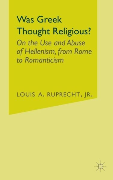Cover for Ruprecht, Louis A., Jr. · Was Greek Thought Religious?: on the Use and Abuse of Hellenism, from Rome to Romanticism (Gebundenes Buch) (2002)