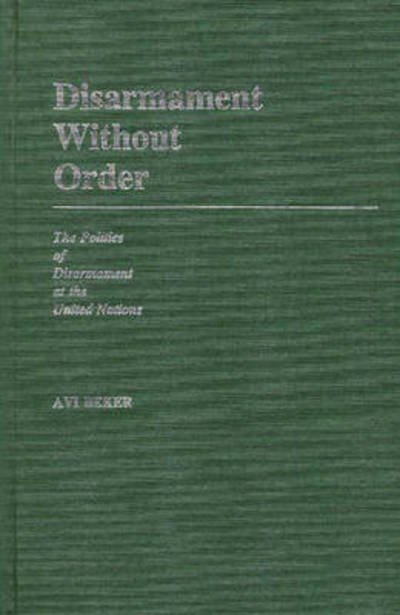 Cover for Avi Beker · Disarmament Without Order: The Politics of Disarmament at the United Nations (Hardcover bog) (1985)