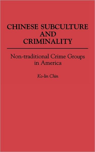 Chinese Subculture and Criminality: Non-traditional Crime Groups in America - Ko Lin Chin - Boeken - Bloomsbury Publishing Plc - 9780313272622 - 23 mei 1990