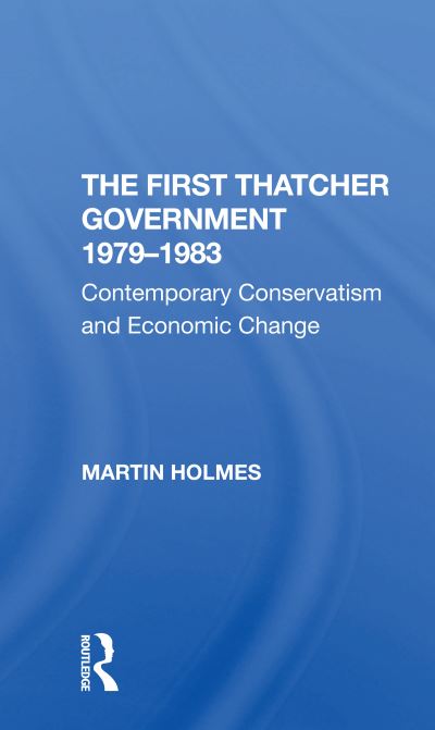 Cover for Martin Holmes · The First Thatcher Government, 19791983: Contemporary Conservatism And Economic Change (Pocketbok) (2020)