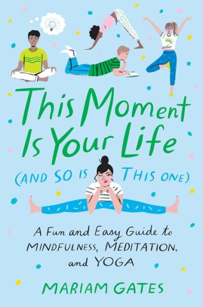 Cover for Mariam Gates · This Moment Is Your Life (and So Is This One): A Fun and Easy Guide to Mindfulness, Meditation, and Yoga (Hardcover Book) (2018)