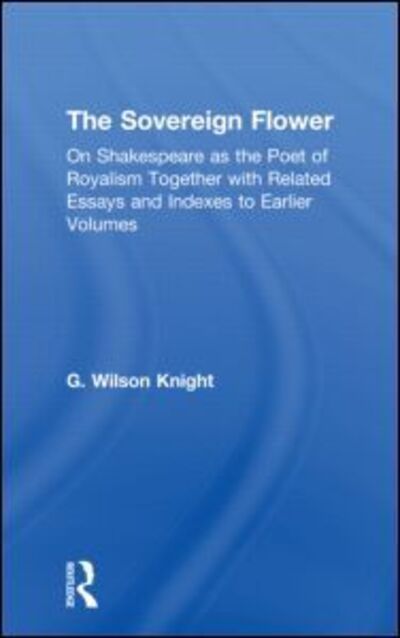 Cover for G. Wilson Knight · The Sovereign Flower: On Shakespeare as the Poet of Royalism Together with Related Essays and Indexes to Earlier Volumes (Paperback Book) (2011)