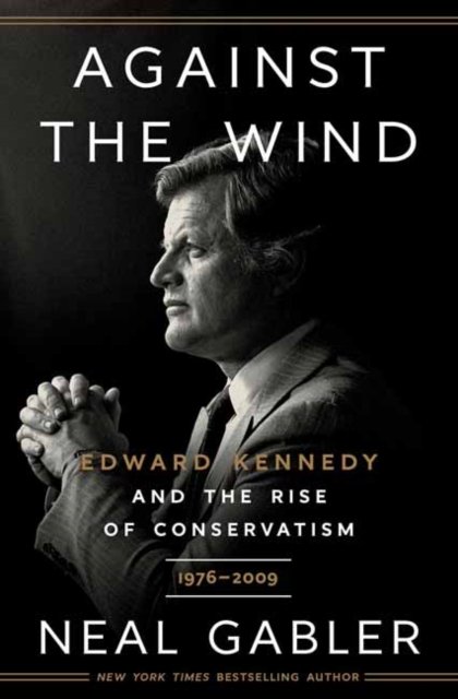 Against the Wind: Edward Kennedy and the Rise of Conservatism, 1976-2009 - Neal Gabler - Bøger - Random House USA Inc - 9780593238622 - 15. november 2022