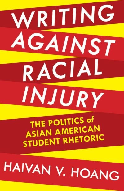 Cover for Haivan V. Hoang · Writing against Racial Injury: The Politics of Asian American Student Rhetoric - Pittsburgh Series in Composition, Literacy, and Culture (Paperback Book) (2015)