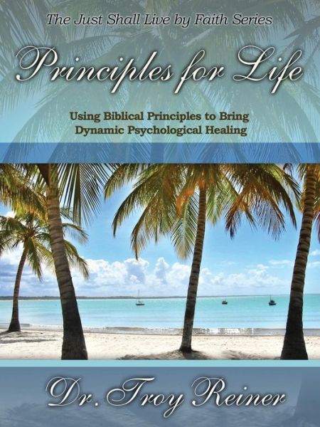 Cover for Troy Reiner · Principles for Life: Using Biblical Principles to Bring Dynamic Psychological Healing (Paperback Book) (2014)